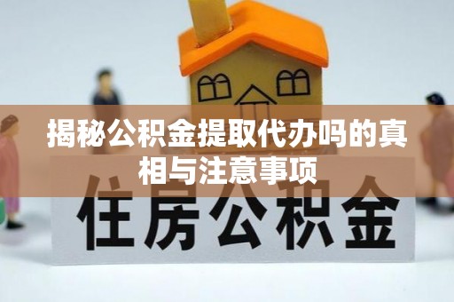 龙子湖揭秘公积金提取代办吗的真相与注意事项