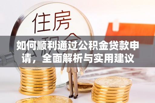 龙子湖如何顺利通过公积金贷款申请，全面解析与实用建议