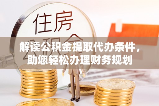 龙子湖解读公积金提取代办条件，助您轻松办理财务规划