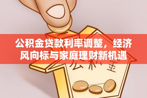 龙子湖公积金贷款利率调整，经济风向标与家庭理财新机遇