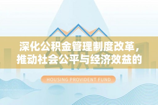 龙子湖深化公积金管理制度改革，推动社会公平与经济效益的双赢