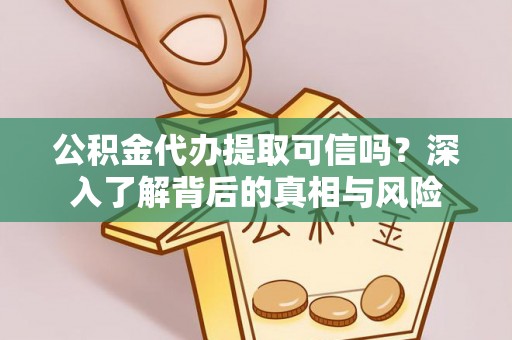 龙子湖公积金代办提取可信吗？深入了解背后的真相与风险