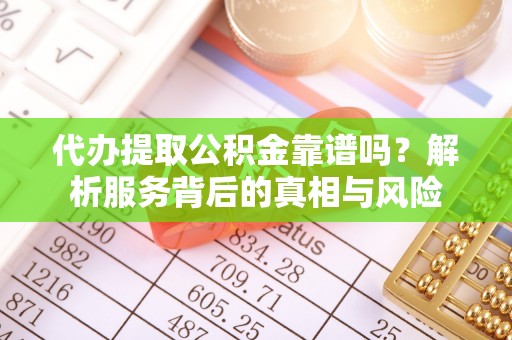 龙子湖代办提取公积金靠谱吗？解析服务背后的真相与风险