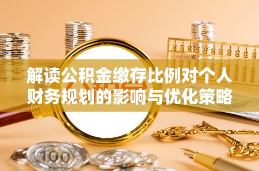 龙子湖解读公积金缴存比例对个人财务规划的影响与优化策略