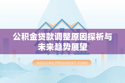 龙子湖公积金贷款调整原因探析与未来趋势展望