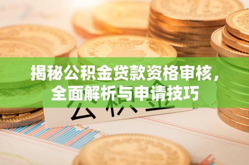 龙子湖揭秘公积金贷款资格审核，全面解析与申请技巧