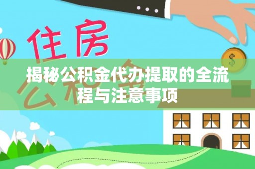龙子湖揭秘公积金代办提取的全流程与注意事项
