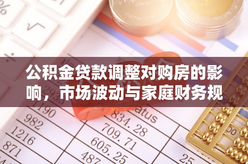 龙子湖公积金贷款调整对购房的影响，市场波动与家庭财务规划