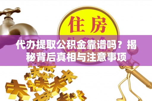 龙子湖代办提取公积金靠谱吗？揭秘背后真相与注意事项