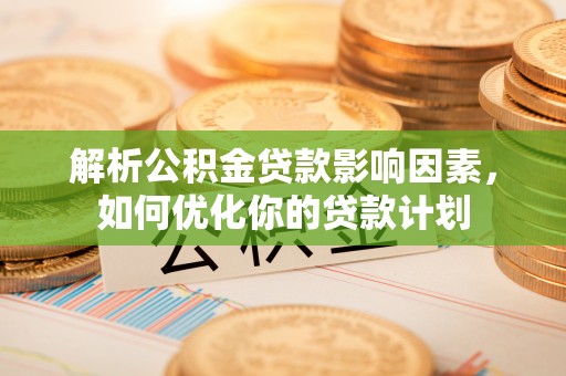 龙子湖解析公积金贷款影响因素，如何优化你的贷款计划