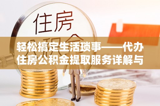 龙子湖轻松搞定生活琐事——代办住房公积金提取服务详解与实用指南