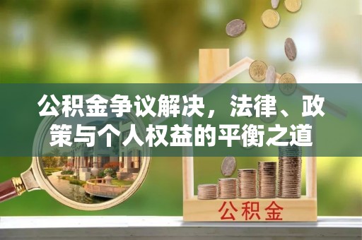 龙子湖公积金争议解决，法律、政策与个人权益的平衡之道