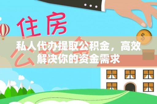 龙子湖私人代办提取公积金，高效解决你的资金需求