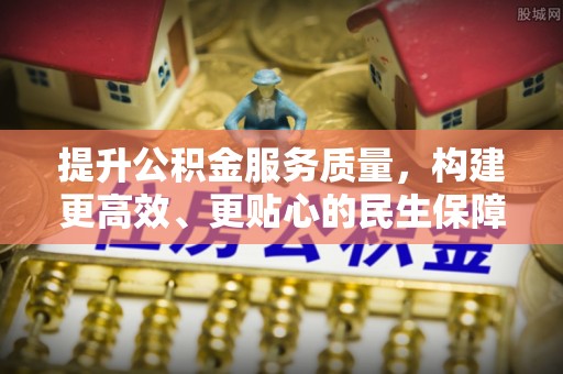 龙子湖提升公积金服务质量，构建更高效、更贴心的民生保障体系