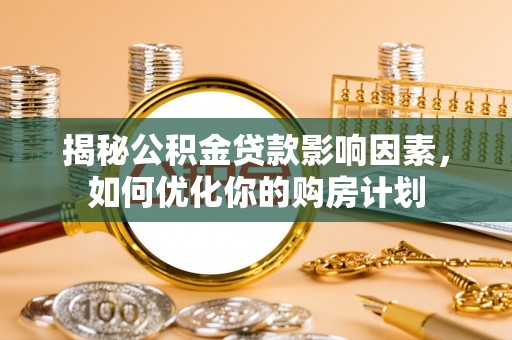 龙子湖揭秘公积金贷款影响因素，如何优化你的购房计划