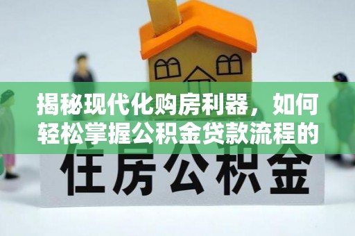 龙子湖揭秘现代化购房利器，如何轻松掌握公积金贷款流程的每一个细节