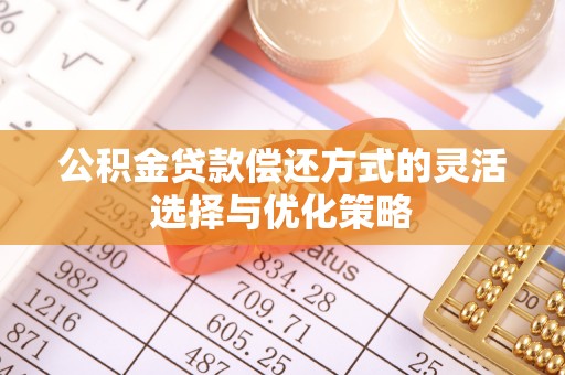 龙子湖公积金贷款偿还方式的灵活选择与优化策略