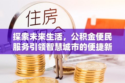 龙子湖探索未来生活，公积金便民服务引领智慧城市的便捷新体验