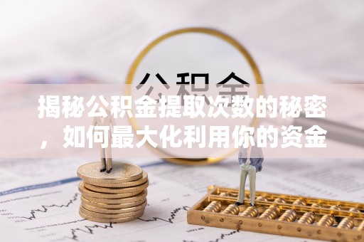 龙子湖揭秘公积金提取次数的秘密，如何最大化利用你的资金