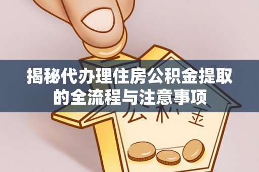 龙子湖揭秘代办理住房公积金提取的全流程与注意事项