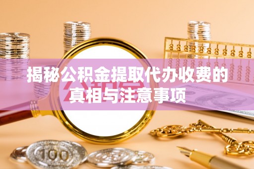 龙子湖揭秘公积金提取代办收费的真相与注意事项