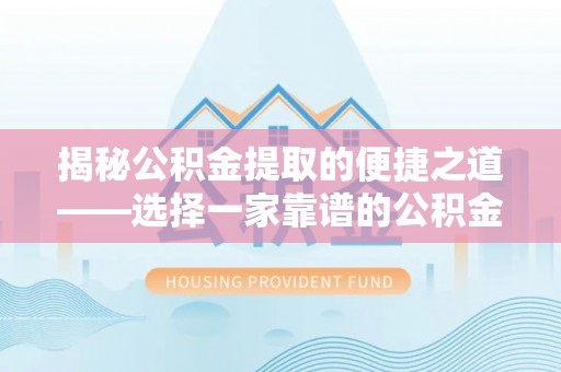 龙子湖揭秘公积金提取的便捷之道——选择一家靠谱的公积金提取代办公司