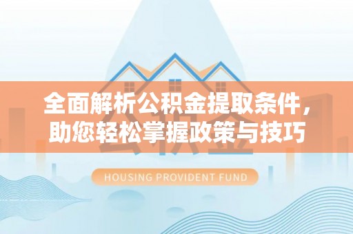 龙子湖全面解析公积金提取条件，助您轻松掌握政策与技巧