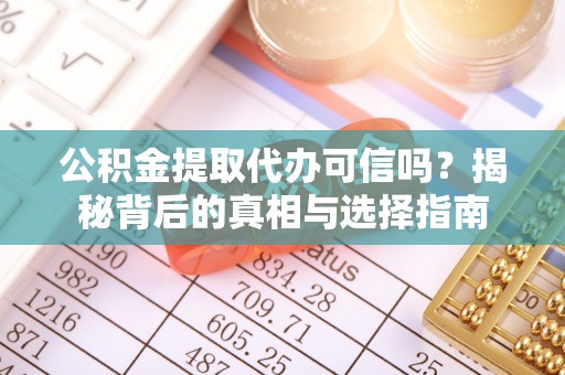 龙子湖公积金提取代办可信吗？揭秘背后的真相与选择指南