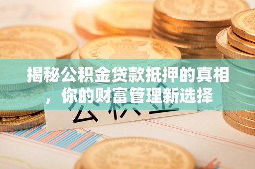 龙子湖揭秘公积金贷款抵押的真相，你的财富管理新选择