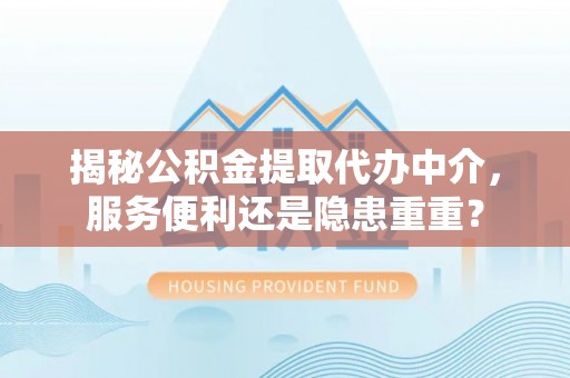 龙子湖揭秘公积金提取代办中介，服务便利还是隐患重重？