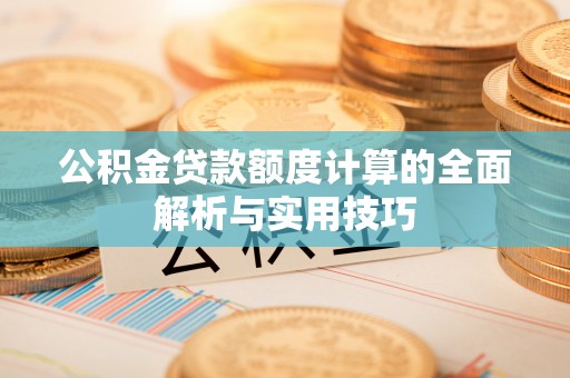 龙子湖公积金贷款额度计算的全面解析与实用技巧