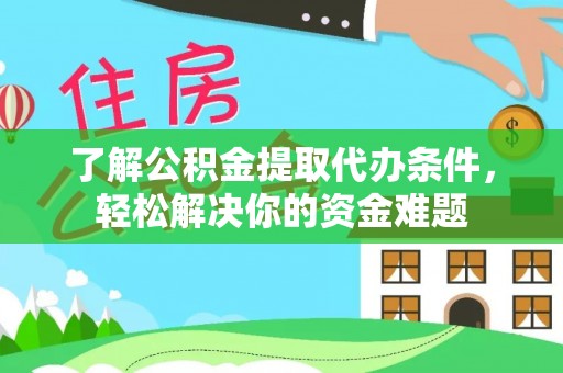 龙子湖了解公积金提取代办条件，轻松解决你的资金难题