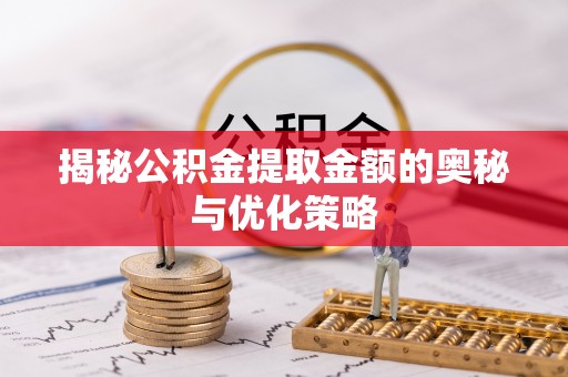 龙子湖揭秘公积金提取金额的奥秘与优化策略