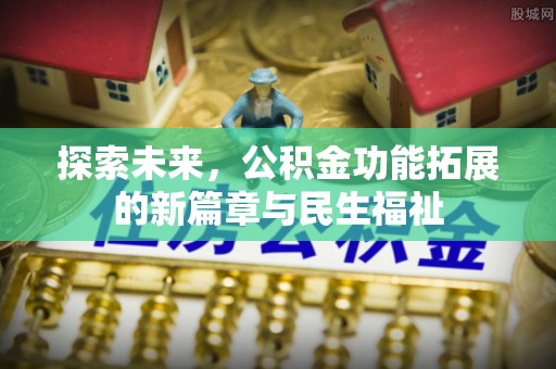 龙子湖探索未来，公积金功能拓展的新篇章与民生福祉