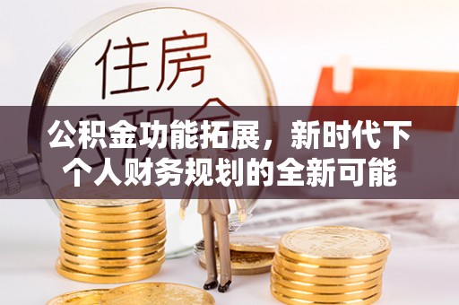 龙子湖公积金功能拓展，新时代下个人财务规划的全新可能