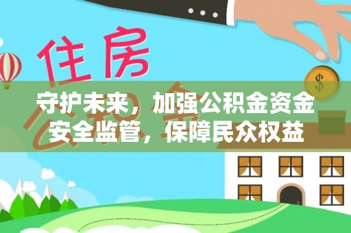 龙子湖守护未来，加强公积金资金安全监管，保障民众权益