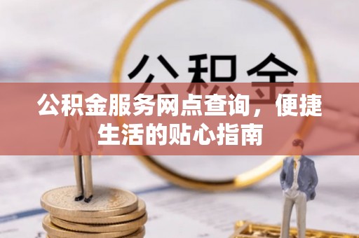 龙子湖公积金服务网点查询，便捷生活的贴心指南