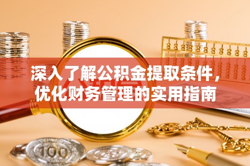 龙子湖深入了解公积金提取条件，优化财务管理的实用指南