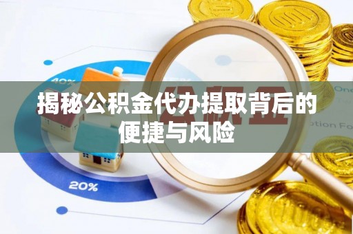 龙子湖揭秘公积金代办提取背后的便捷与风险