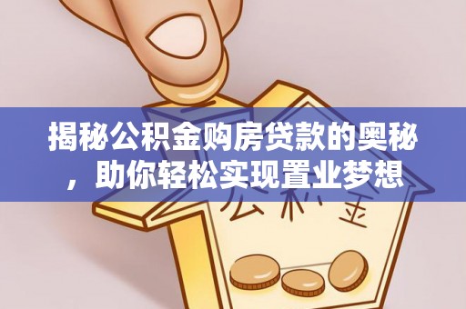 龙子湖揭秘公积金购房贷款的奥秘，助你轻松实现置业梦想