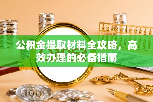 龙子湖公积金提取材料全攻略，高效办理的必备指南