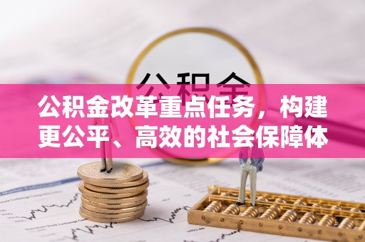 龙子湖公积金改革重点任务，构建更公平、高效的社会保障体系