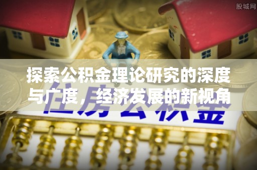 龙子湖探索公积金理论研究的深度与广度，经济发展的新视角