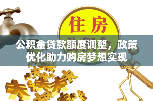 龙子湖公积金贷款额度调整，政策优化助力购房梦想实现