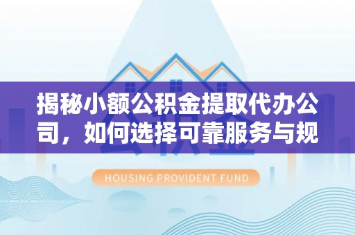 龙子湖揭秘小额公积金提取代办公司，如何选择可靠服务与规避风险