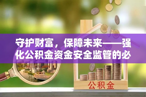 龙子湖守护财富，保障未来——强化公积金资金安全监管的必要性