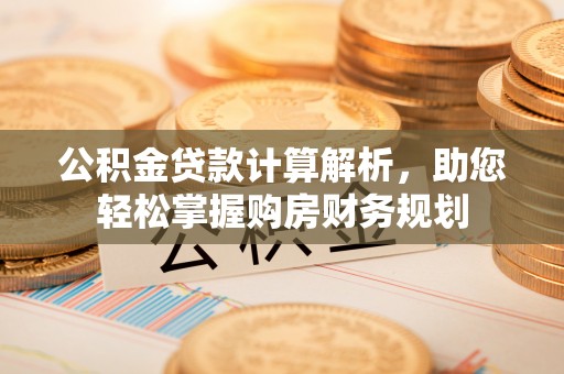 龙子湖公积金贷款计算解析，助您轻松掌握购房财务规划