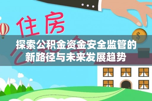 龙子湖探索公积金资金安全监管的新路径与未来发展趋势