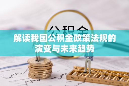 龙子湖解读我国公积金政策法规的演变与未来趋势