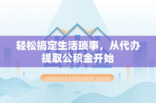 龙子湖轻松搞定生活琐事，从代办提取公积金开始